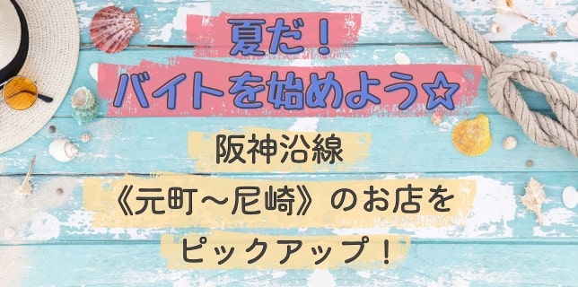 夏だ！バイトを始めよう☆阪神沿線《元町～尼崎》のお店をピックアップ！